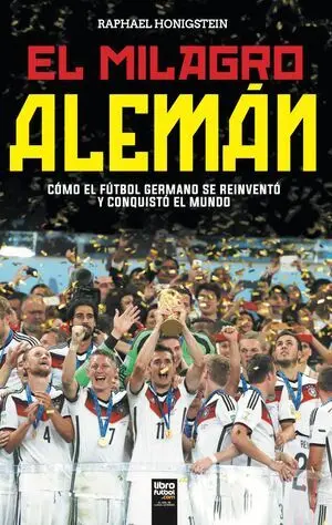 EL MILAGRO ALEMÁN. CÓMO EL FÚTBOL GERMANO SE REINVENTÓ Y CONQUISTÓ EL MUNDO