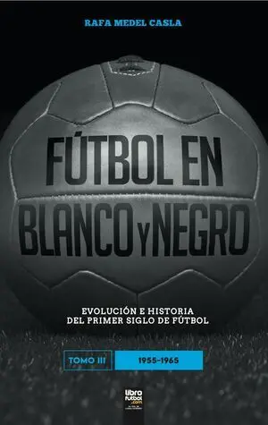 FÚTBOL EN BLANCO Y NEGRO. EVOLUCIÓN E HISTORIA DEL PRIMER SIGLO DE FÚTBOL. TOMO III