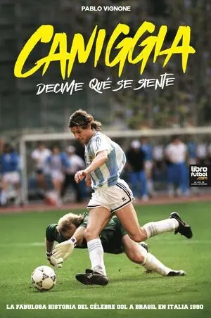 CANIGGIA, DECIME QUÉ SE SIENTE. LA FABULOSA HISTORIA DEL CÉLEBRE GOL A BRASIL EN ITALIA 1990