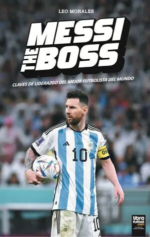 MESSI THE BOSS. CLAVES DE LIDERAZGO DEL MEJOR FUTBOLISTA DEL MUNDO