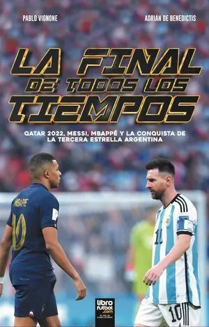 LA FINAL DE TODOS LOS TIEMPOS. QATAR 2022, MESSI, MBAPPÉ Y LA CONQUISTA DE LA TERCERA ESTRELLA ARGENTINA