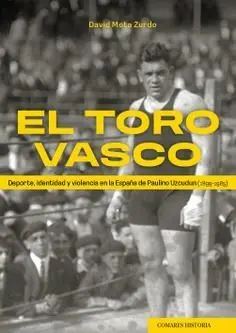 EL TORO VASCO. DEPORTE, IDENTIDAD Y VIOLENCIA EN LA ESPAÑA DE PAULINO UZCUDUN (1899-1985)