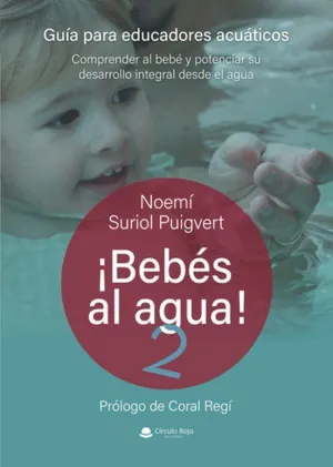¡BEBÉS AL AGUA! 2. GUÍA PARA EDUCADORES ACUÁTICOS. COMPRENDER AL BEBÉ Y POTENCIAR SU DESARROLLO INTEGRAL DESDE EL AGUA