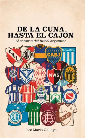 DE LA CUNA HASTA EL CAJÓN. EL CORAZÓN DEL FÚTBOL ARGENTINO