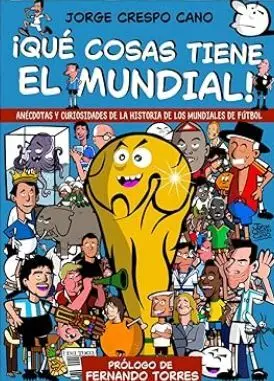 ¡QUÉ COSAS TIENE EL MUNDIAL!: ANÉCDOTAS Y CURIOSIDADES DE LA HISTORIA DE LOS MUNDIALES DE FÚTBOL